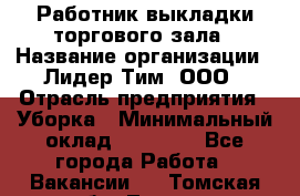 Работник выкладки торгового зала › Название организации ­ Лидер Тим, ООО › Отрасль предприятия ­ Уборка › Минимальный оклад ­ 28 050 - Все города Работа » Вакансии   . Томская обл.,Томск г.